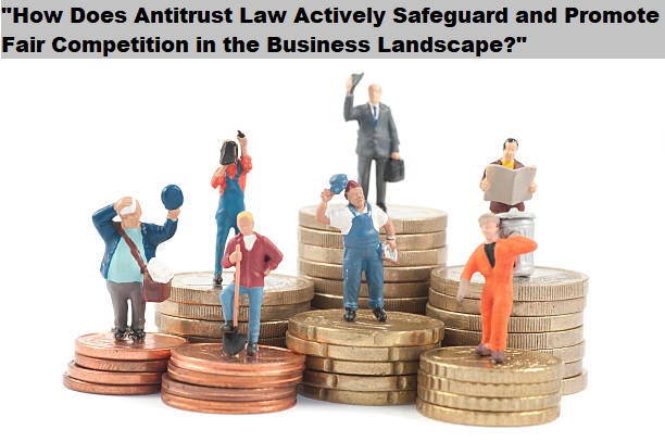 “How Does Antitrust Law Actively Safeguard and Promote Fair Competition in the Business Landscape?”